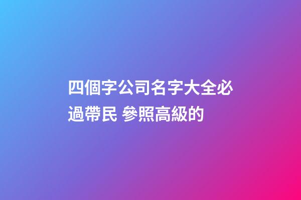 四個字公司名字大全必過帶民 參照高級的-第1張-公司起名-玄機派